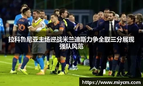 非凡国际拉科鲁尼亚主场迎战米兰迪斯力争全取三分展现强队风范